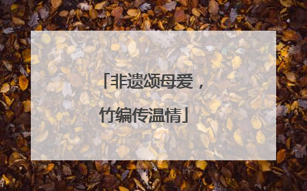非遗颂母爱，竹编传温情