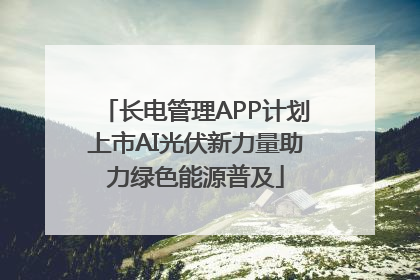 长电管理APP计划上市AI光伏新力量助力绿色能源普及