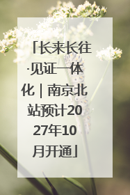 长来长往·见证一体化｜南京北站预计2027年10月开通