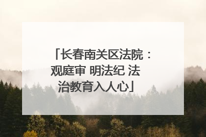 长春南关区法院：观庭审 明法纪 法治教育入人心