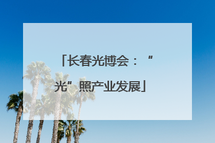 长春光博会：“光”照产业发展