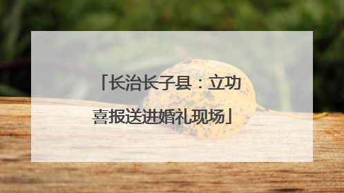 长治长子县：立功喜报送进婚礼现场