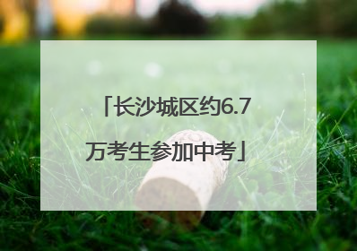 长沙城区约6.7万考生参加中考