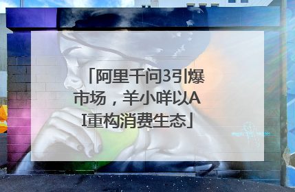 阿里千问3引爆市场，羊小咩以AI重构消费生态