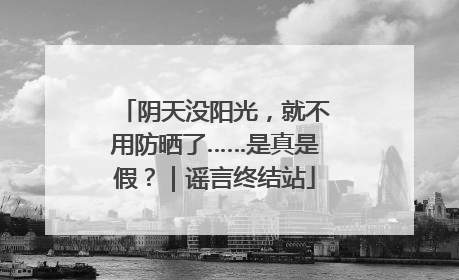 阴天没阳光，就不用防晒了……是真是假？｜谣言终结站