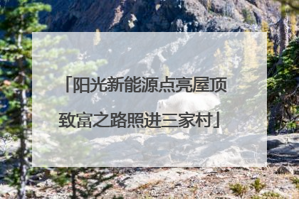 阳光新能源点亮屋顶 致富之路照进三家村