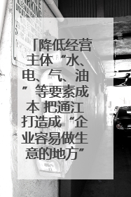 降低经营主体“水、电、气、油”等要素成本 把通江打造成“企业容易做生意的地方”