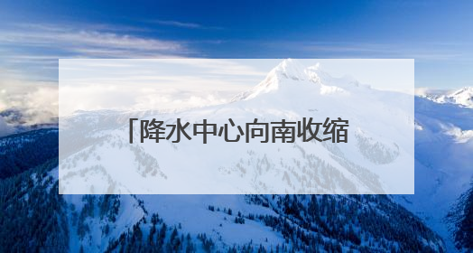 降水中心向南收缩 安徽长江以南仍有暴雨到大暴雨