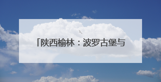 陕西榆林：波罗古堡与非遗剪纸的时空对话