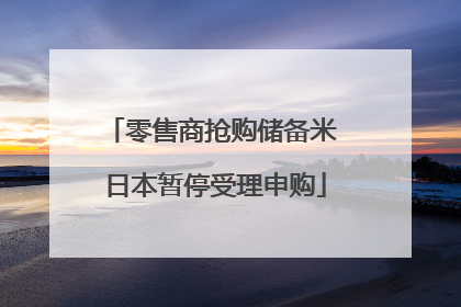 零售商抢购储备米 日本暂停受理申购