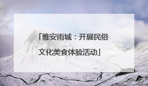 雅安雨城：开展民俗文化美食体验活动