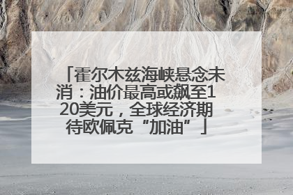 霍尔木兹海峡悬念未消：油价最高或飙至120美元，全球经济期待欧佩克“加油”