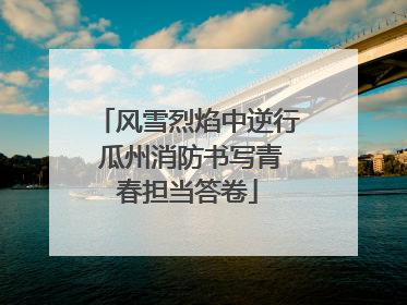 风雪烈焰中逆行 瓜州消防书写青春担当答卷