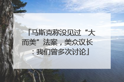 马斯克称没见过“大而美”法案，美众议长：我们曾多次讨论