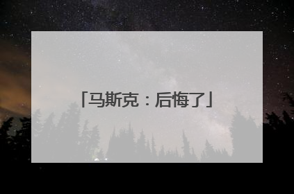 马斯克：后悔了