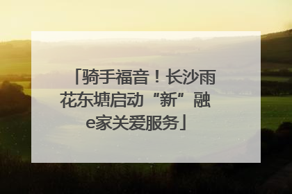 骑手福音！长沙雨花东塘启动“新”融e家关爱服务