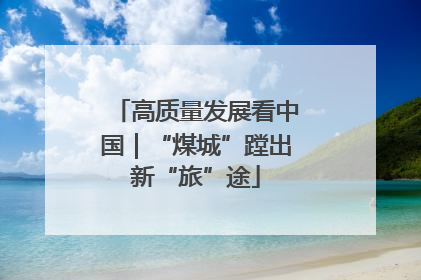 高质量发展看中国｜“煤城”蹚出新“旅”途