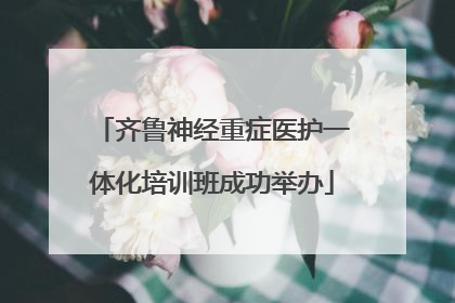 齐鲁神经重症医护一体化培训班成功举办