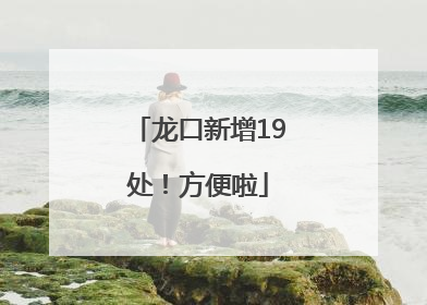 龙口新增19处！方便啦