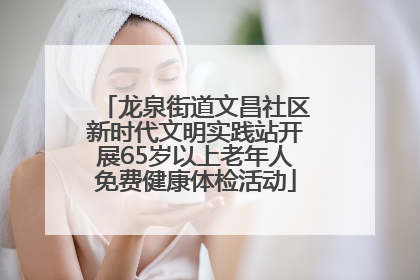 龙泉街道文昌社区新时代文明实践站开展65岁以上老年人免费健康体检活动