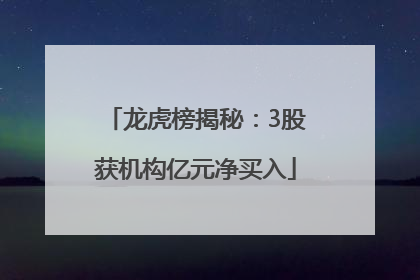 龙虎榜揭秘：3股获机构亿元净买入
