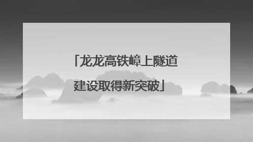 龙龙高铁嶂上隧道建设取得新突破