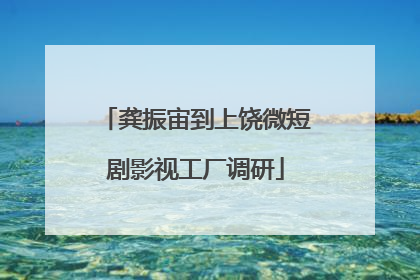 龚振宙到上饶微短剧影视工厂调研
