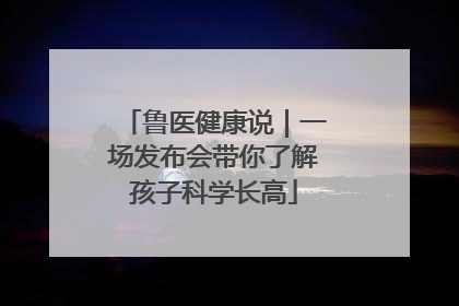 鲁医健康说｜一场发布会带你了解孩子科学长高
