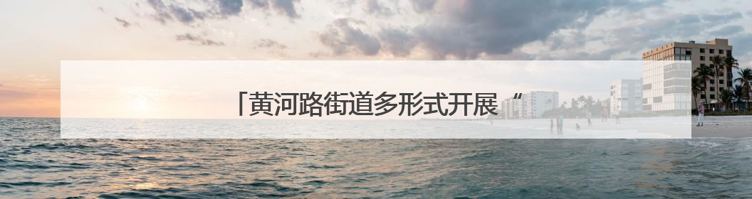 黄河路街道多形式开展“安全生产月”系列活动
