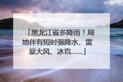 黑龙江省多降雨！局地伴有短时强降水、雷暴大风、冰雹……