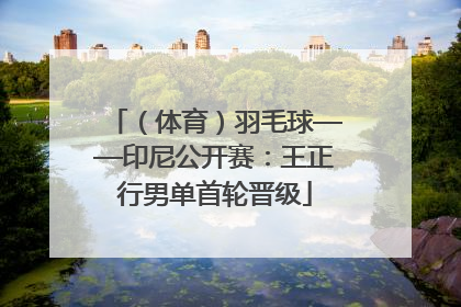（体育）羽毛球——印尼公开赛：王正行男单首轮晋级