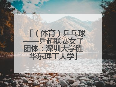 （体育）乒乓球——乒超联赛女子团体：深圳大学胜华东理工大学