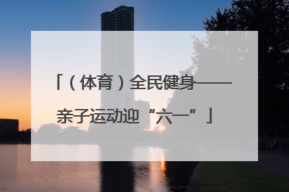 （体育）全民健身——亲子运动迎“六一”