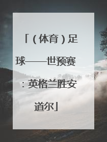 （体育）足球——世预赛：英格兰胜安道尔