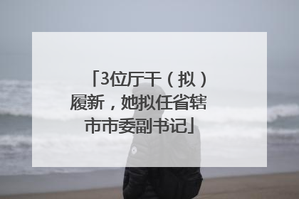 3位厅干（拟）履新，她拟任省辖市市委副书记