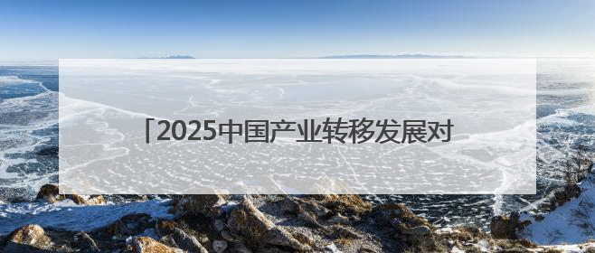 2025中国产业转移发展对接活动(广西)将在南宁举行