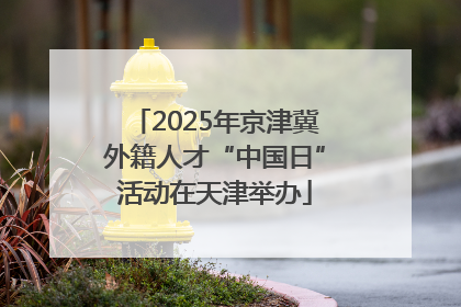 2025年京津冀外籍人才“中国日”活动在天津举办