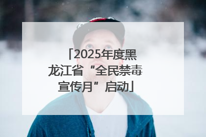 2025年度黑龙江省“全民禁毒宣传月”启动