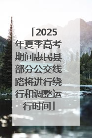 2025年夏季高考期间惠民县部分公交线路将进行绕行和调整运行时间