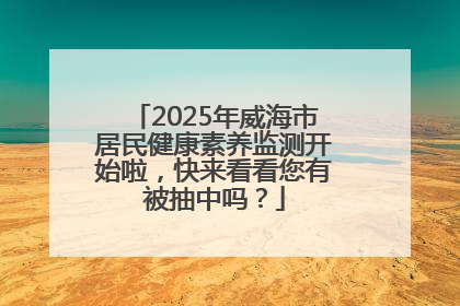 2025年威海市居民健康素养监测开始啦，快来看看您有被抽中吗？