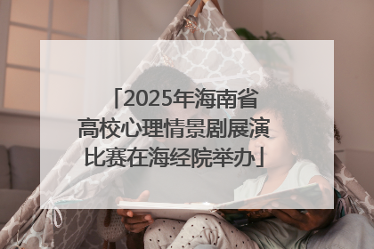 2025年海南省高校心理情景剧展演比赛在海经院举办