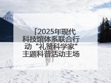 2025年现代科技馆体系联合行动“礼赞科学家”主题科普活动主场活动持续开展