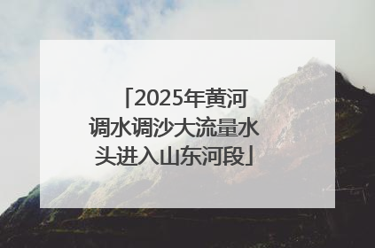 2025年黄河调水调沙大流量水头进入山东河段