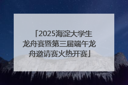 2025海淀大学生龙舟赛暨第三届端午龙舟邀请赛火热开赛