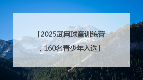 2025武网球童训练营，160名青少年入选