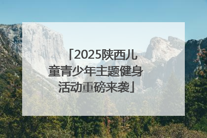 2025陕西儿童青少年主题健身活动重磅来袭
