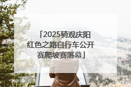 2025骑观庆阳红色之路自行车公开赛爬坡赛落幕