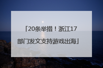20条举措！浙江17部门发文支持游戏出海