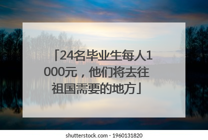 24名毕业生每人1000元，他们将去往祖国需要的地方