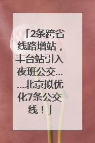 2条跨省线路增站，丰台站引入夜班公交……北京拟优化7条公交线！